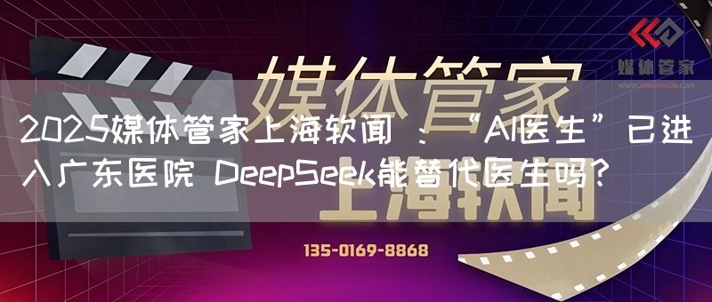 2025媒体管家上海软闻 :“AI医生”已进入广东医院 DeepSeek能替代医生吗?(图1) 2025媒体管家上海软闻 :“AI医生”已进入广东医院 DeepSeek能替代医生吗?(图1)