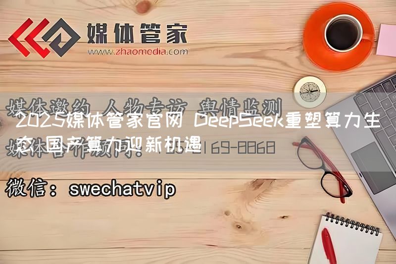2025媒体管家官网 DeepSeek重塑算力生态 国产算力迎新机遇(图1) 2025媒体管家官网 DeepSeek重塑算力生态 国产算力迎新机遇(图1)